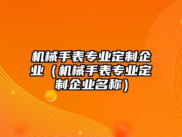機械手表專業定制企業（機械手表專業定制企業名稱）